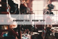 永城网站推广方法？ 网站推广技巧？