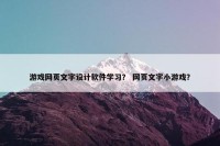 游戏网页文字设计软件学习？ 网页文字小游戏？