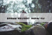 最早网站推广哪家公司更好？ 网站的推广平台？