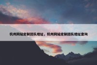 杭州网站定制团队地址，杭州网站定制团队地址查询