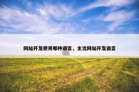 网站开发使用哪种语言，主流网站开发语言