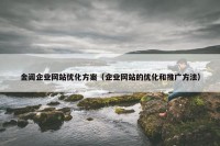 金阊企业网站优化方案（企业网站的优化和推广方法）