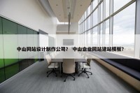 中山网站设计制作公司？ 中山企业网站建站模板？
