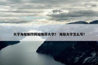 大字海报制作网站推荐大学？ 海报大字怎么写？