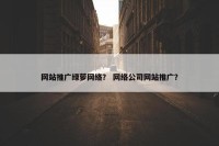 网站推广绿萝网络？ 网络公司网站推广？