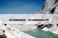 河北电脑网站建设？ 河北电脑网站建设公司？