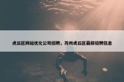 虎丘区网站优化公司招聘，苏州虎丘区最新招聘信息