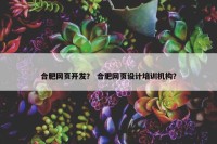 合肥网页开发？ 合肥网页设计培训机构？