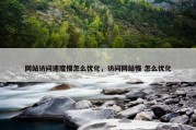 网站访问速度慢怎么优化，访问网站慢 怎么优化