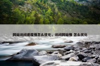 网站访问速度慢怎么优化，访问网站慢 怎么优化