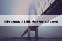 网站移动商务推广方案模板，移动商务推广的方式有哪些