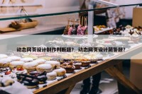 动态网页设计制作判断题？ 动态网页设计简答题？