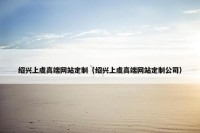 绍兴上虞高端网站定制（绍兴上虞高端网站定制公司）