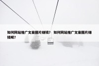 如何网站推广文案图片赚钱？ 如何网站推广文案图片赚钱呢？