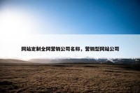 网站定制全网营销公司名称，营销型网站公司