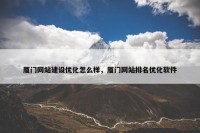 厦门网站建设优化怎么样，厦门网站排名优化软件