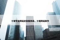 十堰专业网站定制服务商，十堰网站制作
