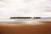 影视制作相关网站推荐哪个，影视制作