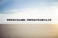 学网页设计怎么赚钱，学网页设计可以做什么工作