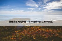 律师求职网站制作（律师招聘一般在哪个网站）