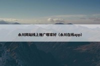 永川网站线上推广哪家好（永川在线app）
