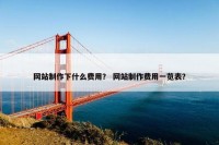 网站制作下什么费用？ 网站制作费用一览表？