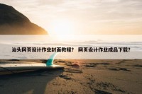 汕头网页设计作业封面教程？ 网页设计作业成品下载？