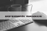 随州客户量多网站制作费用（网站制作成本多少钱）