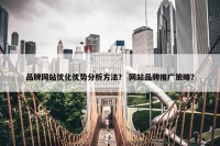 品牌网站优化优势分析方法？ 网站品牌推广策略？