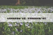 东莞网站搭建推广运营，东莞网站建设推广技巧