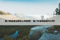 厦门网站建设哪家公司靠谱？ 厦门专业网站制作公司？