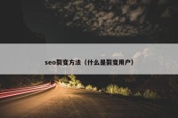 seo裂变方法（什么是裂变用户）