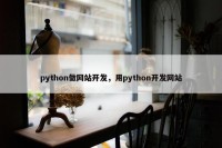 python做网站开发，用python开发网站