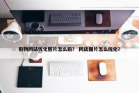 购物网站优化照片怎么拍？ 网店图片怎么优化？