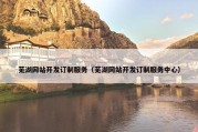 芜湖网站开发订制服务（芜湖网站开发订制服务中心）