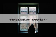 哪里网站开发好找工作？ 找网站开发公司？