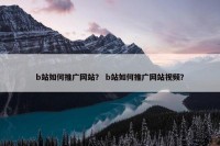 b站如何推广网站？ b站如何推广网站视频？