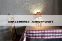 天津网站定制科技骗局（天津网站制作公司排名）