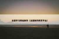 主题学习网站制作（主题制作网页平台）