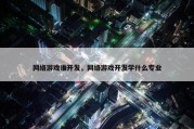 网络游戏谁开发，网络游戏开发学什么专业