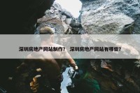 深圳房地产网站制作？ 深圳房地产网站有哪些？