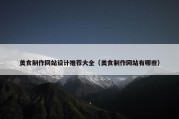 美食制作网站设计推荐大全（美食制作网站有哪些）