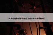 网页设计页面游戏图片（网页设计游戏网站）