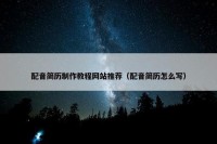 配音简历制作教程网站推荐（配音简历怎么写）
