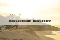 扬州网站建设售后保障？ 扬州网站建设制作？