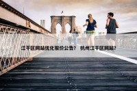 江干区网站优化报价公告？ 杭州江干区网站？