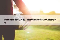 毕业设计博客网站开发，博客毕业设计做成个人博客可以吗