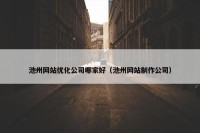 池州网站优化公司哪家好（池州网站制作公司）