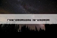 广东推广经理招聘信息网站（推广业务经理招聘）