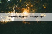 seo技术中心找行者seo？ seo计费找行者seo？